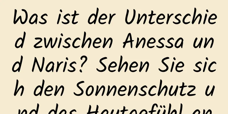 Was ist der Unterschied zwischen Anessa und Naris? Sehen Sie sich den Sonnenschutz und das Hautgefühl an