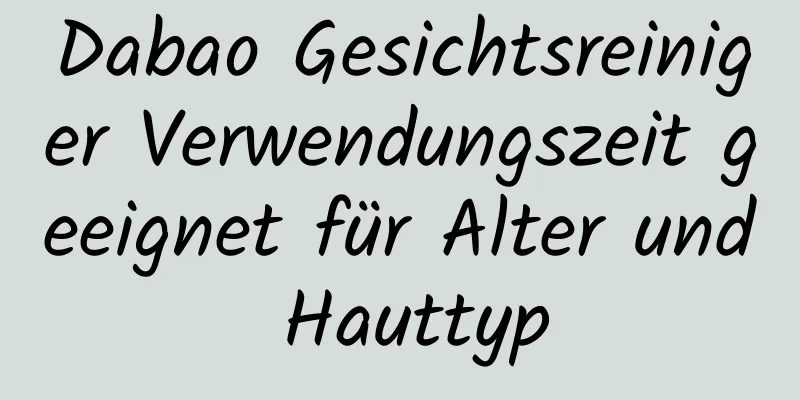 Dabao Gesichtsreiniger Verwendungszeit geeignet für Alter und Hauttyp