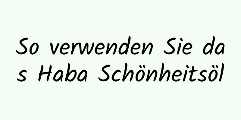 So verwenden Sie das Haba Schönheitsöl