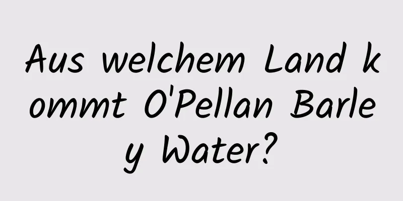 Aus welchem ​​Land kommt O'Pellan Barley Water?