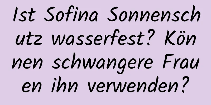 Ist Sofina Sonnenschutz wasserfest? Können schwangere Frauen ihn verwenden?