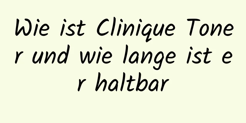Wie ist Clinique Toner und wie lange ist er haltbar