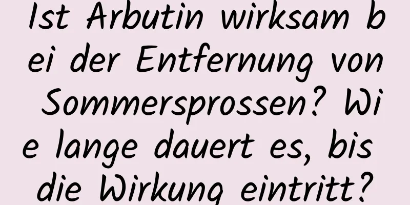 Ist Arbutin wirksam bei der Entfernung von Sommersprossen? Wie lange dauert es, bis die Wirkung eintritt?