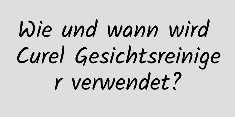 Wie und wann wird Curel Gesichtsreiniger verwendet?