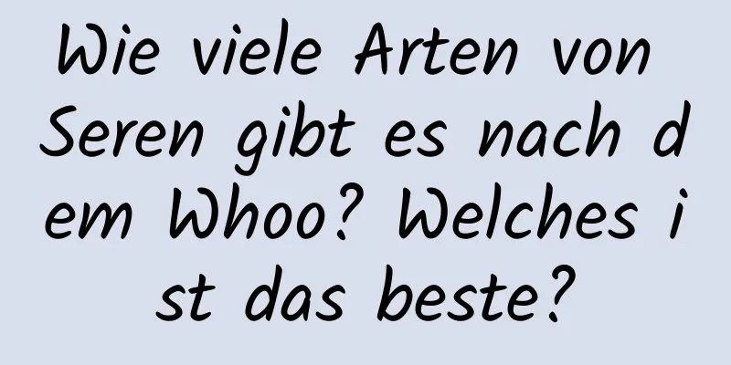 Wie viele Arten von Seren gibt es nach dem Whoo? Welches ist das beste?