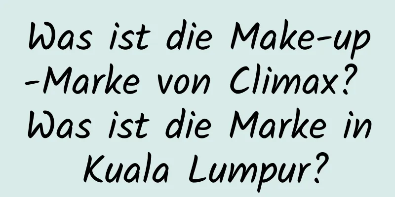 Was ist die Make-up-Marke von Climax? Was ist die Marke in Kuala Lumpur?