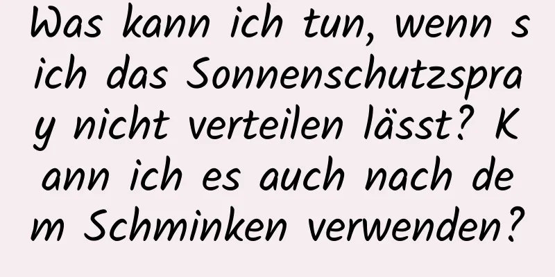 Was kann ich tun, wenn sich das Sonnenschutzspray nicht verteilen lässt? Kann ich es auch nach dem Schminken verwenden?