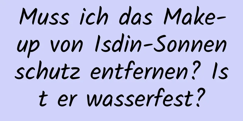 Muss ich das Make-up von Isdin-Sonnenschutz entfernen? Ist er wasserfest?