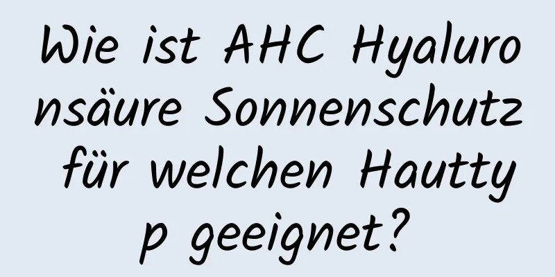 Wie ist AHC Hyaluronsäure Sonnenschutz für welchen Hauttyp geeignet?