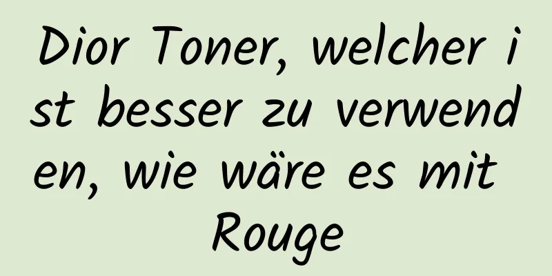 Dior Toner, welcher ist besser zu verwenden, wie wäre es mit Rouge
