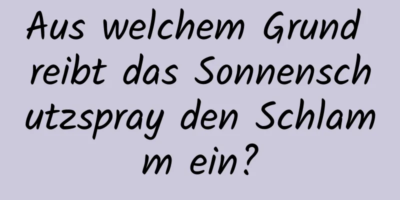 Aus welchem ​​Grund reibt das Sonnenschutzspray den Schlamm ein?