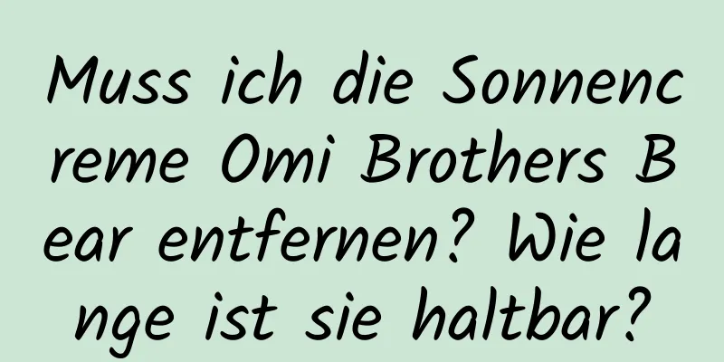 Muss ich die Sonnencreme Omi Brothers Bear entfernen? Wie lange ist sie haltbar?