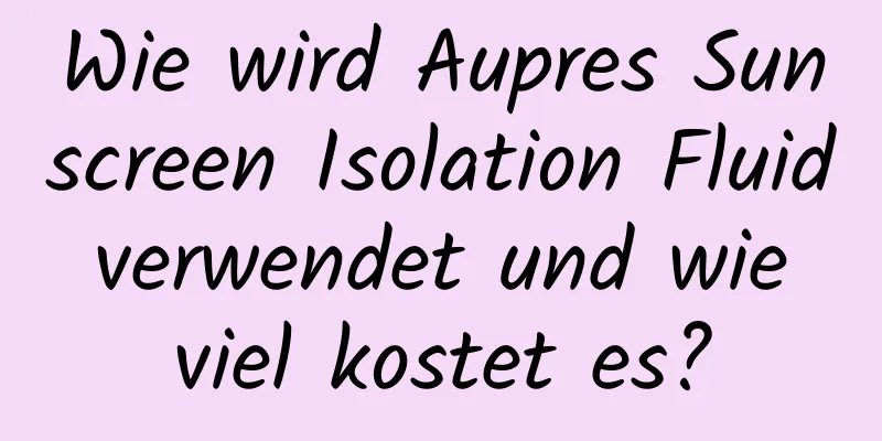 Wie wird Aupres Sunscreen Isolation Fluid verwendet und wie viel kostet es?