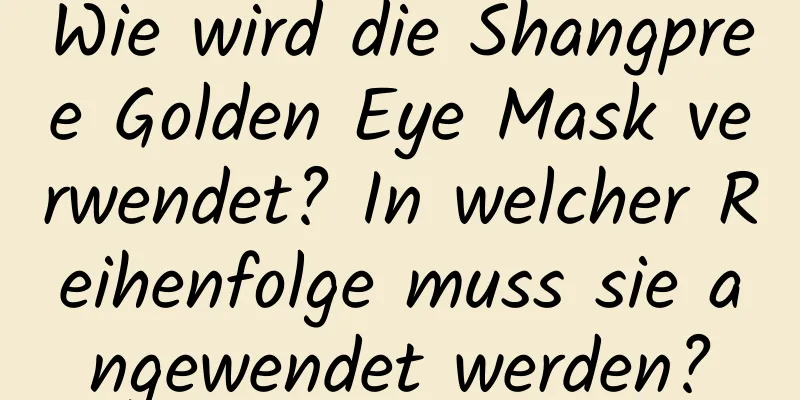 Wie wird die Shangpree Golden Eye Mask verwendet? In welcher Reihenfolge muss sie angewendet werden?