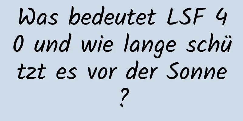 Was bedeutet LSF 40 und wie lange schützt es vor der Sonne?