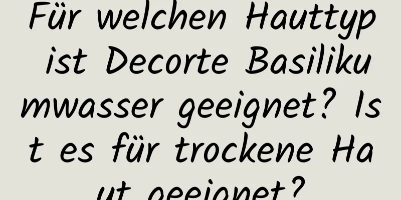 Für welchen Hauttyp ist Decorte Basilikumwasser geeignet? Ist es für trockene Haut geeignet?