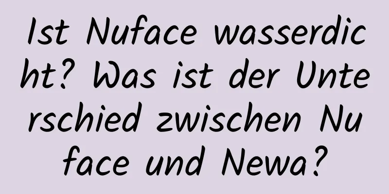 Ist Nuface wasserdicht? Was ist der Unterschied zwischen Nuface und Newa?