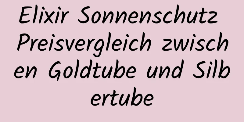 Elixir Sonnenschutz Preisvergleich zwischen Goldtube und Silbertube