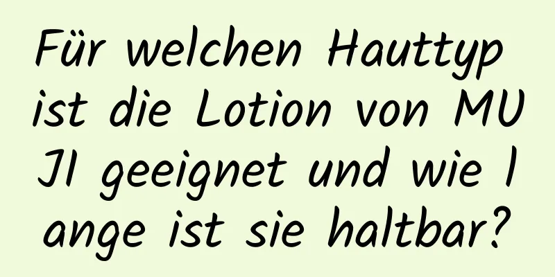 Für welchen Hauttyp ist die Lotion von MUJI geeignet und wie lange ist sie haltbar?