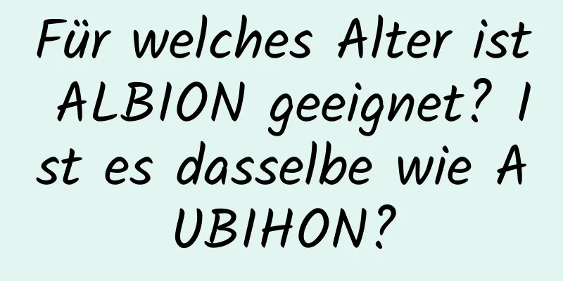 Für welches Alter ist ALBION geeignet? Ist es dasselbe wie AUBIHON?