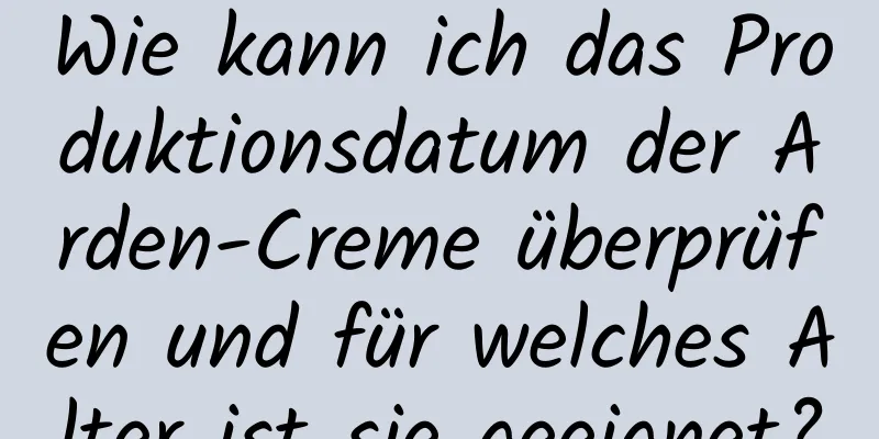 Wie kann ich das Produktionsdatum der Arden-Creme überprüfen und für welches Alter ist sie geeignet?