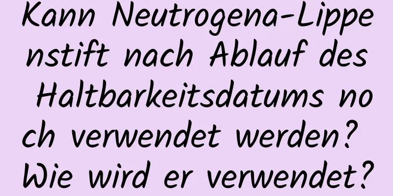 Kann Neutrogena-Lippenstift nach Ablauf des Haltbarkeitsdatums noch verwendet werden? Wie wird er verwendet?