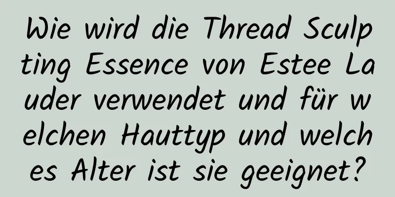 Wie wird die Thread Sculpting Essence von Estee Lauder verwendet und für welchen Hauttyp und welches Alter ist sie geeignet?