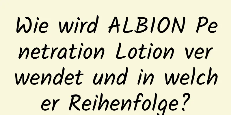 Wie wird ALBION Penetration Lotion verwendet und in welcher Reihenfolge?