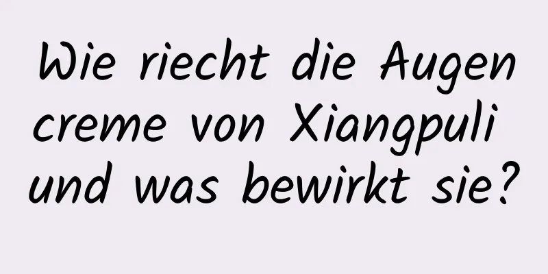 Wie riecht die Augencreme von Xiangpuli und was bewirkt sie?