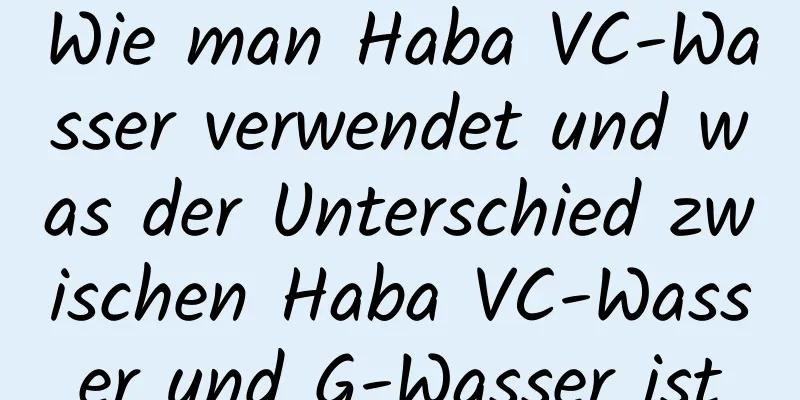Wie man Haba VC-Wasser verwendet und was der Unterschied zwischen Haba VC-Wasser und G-Wasser ist