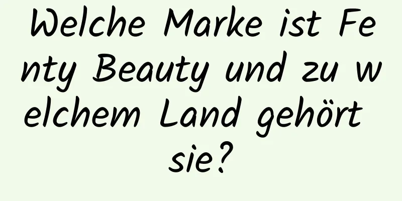 Welche Marke ist Fenty Beauty und zu welchem ​​Land gehört sie?