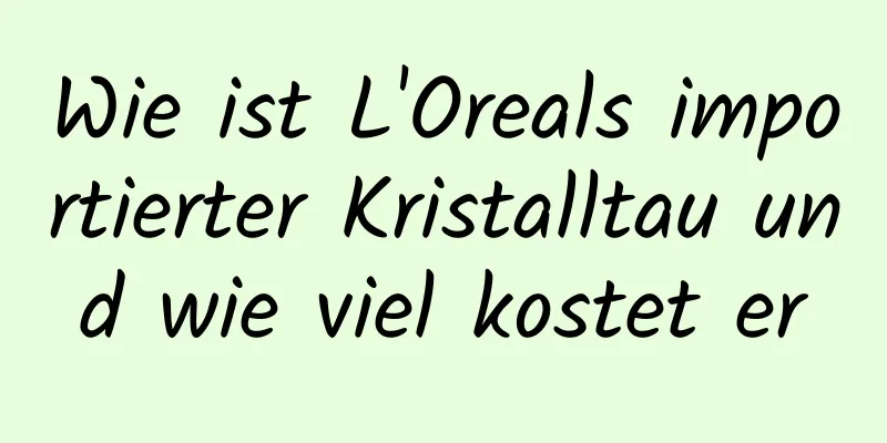 Wie ist L'Oreals importierter Kristalltau und wie viel kostet er