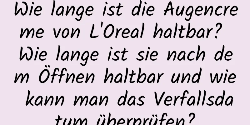 Wie lange ist die Augencreme von L'Oreal haltbar? Wie lange ist sie nach dem Öffnen haltbar und wie kann man das Verfallsdatum überprüfen?