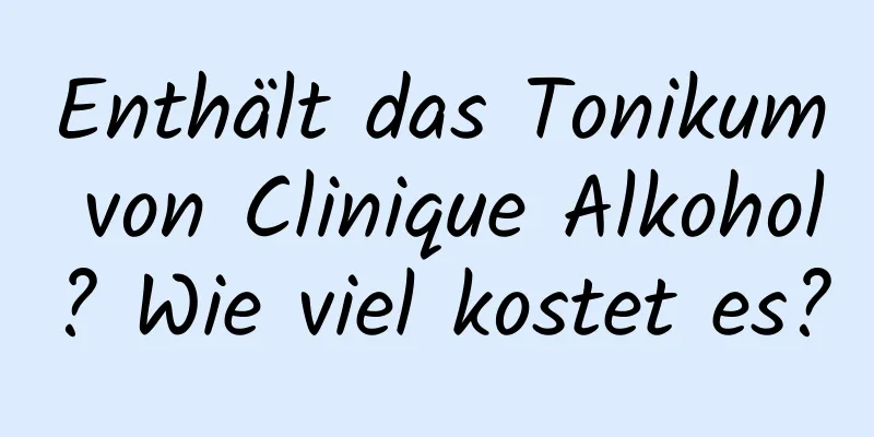 Enthält das Tonikum von Clinique Alkohol? Wie viel kostet es?
