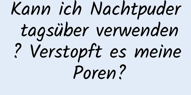 Kann ich Nachtpuder tagsüber verwenden? Verstopft es meine Poren?