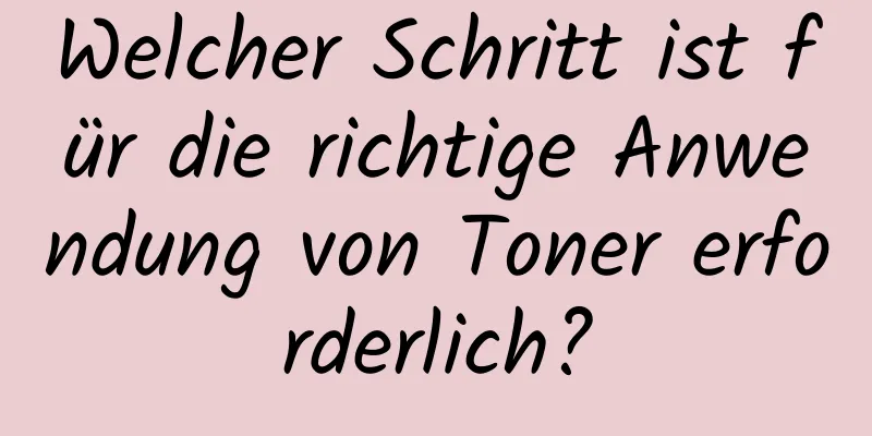 Welcher Schritt ist für die richtige Anwendung von Toner erforderlich?