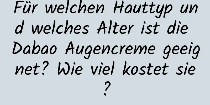 Für welchen Hauttyp und welches Alter ist die Dabao Augencreme geeignet? Wie viel kostet sie?
