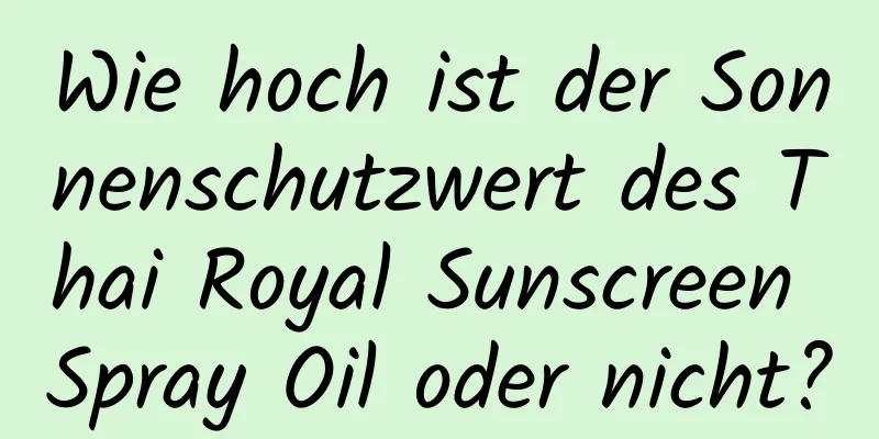 Wie hoch ist der Sonnenschutzwert des Thai Royal Sunscreen Spray Oil oder nicht?