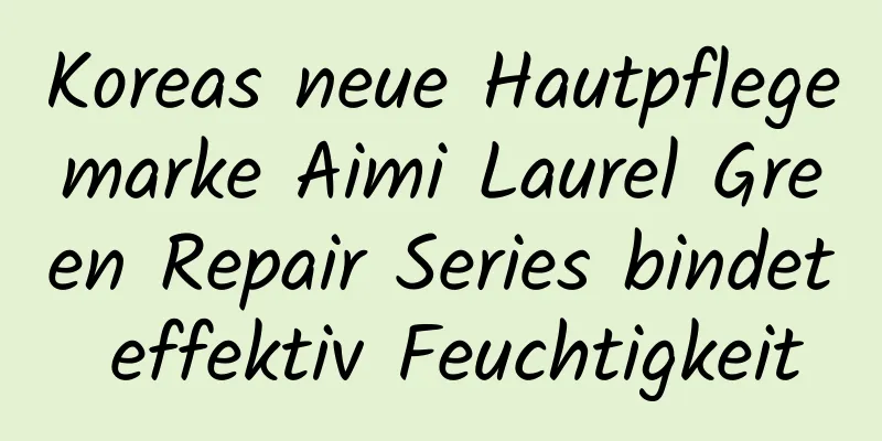 Koreas neue Hautpflegemarke Aimi Laurel Green Repair Series bindet effektiv Feuchtigkeit