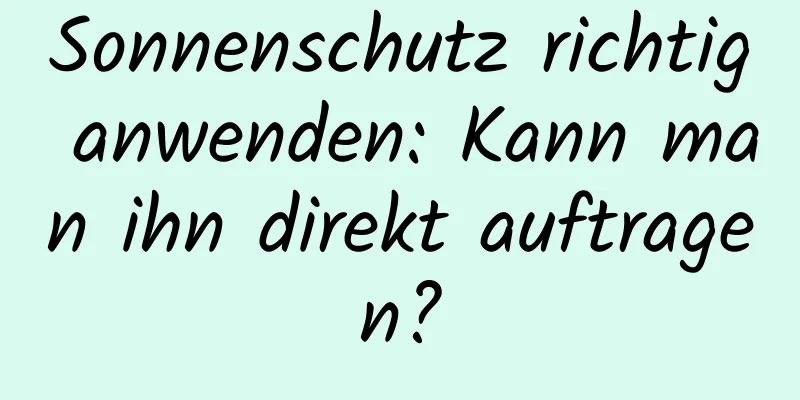 Sonnenschutz richtig anwenden: Kann man ihn direkt auftragen?