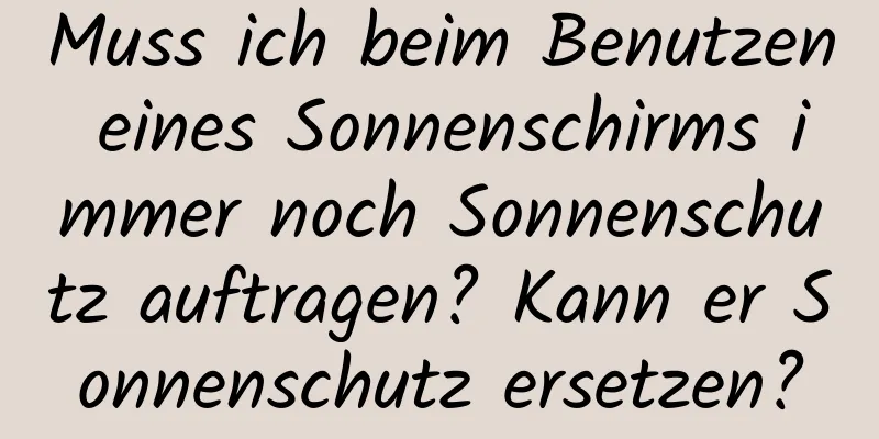 Muss ich beim Benutzen eines Sonnenschirms immer noch Sonnenschutz auftragen? Kann er Sonnenschutz ersetzen?