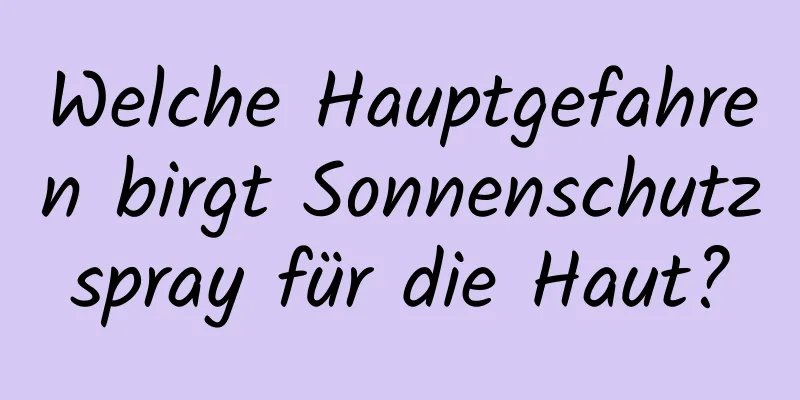 Welche Hauptgefahren birgt Sonnenschutzspray für die Haut?