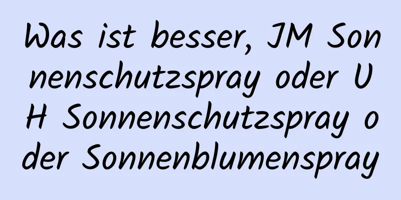 Was ist besser, JM Sonnenschutzspray oder UH Sonnenschutzspray oder Sonnenblumenspray