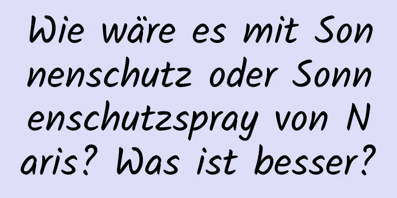 Wie wäre es mit Sonnenschutz oder Sonnenschutzspray von Naris? Was ist besser?