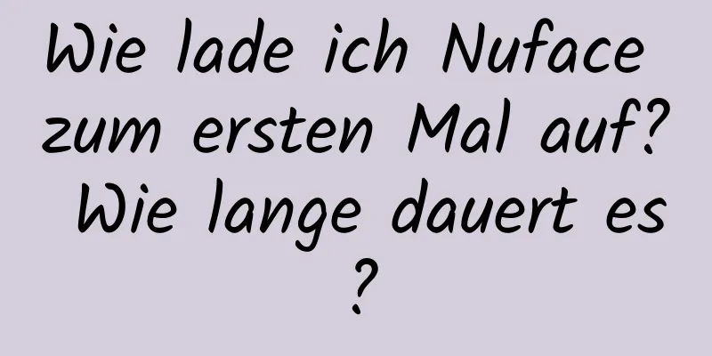 Wie lade ich Nuface zum ersten Mal auf? Wie lange dauert es?