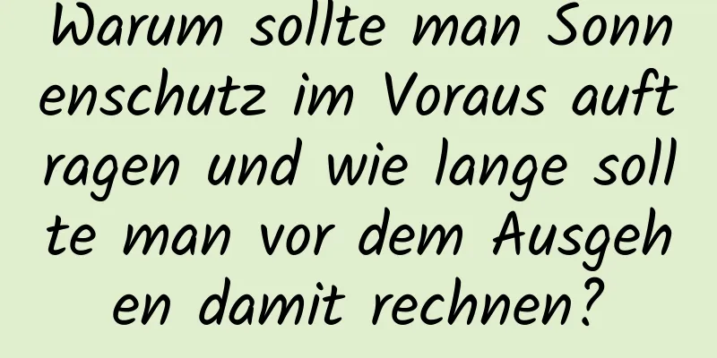 Warum sollte man Sonnenschutz im Voraus auftragen und wie lange sollte man vor dem Ausgehen damit rechnen?