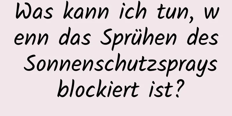 Was kann ich tun, wenn das Sprühen des Sonnenschutzsprays blockiert ist?