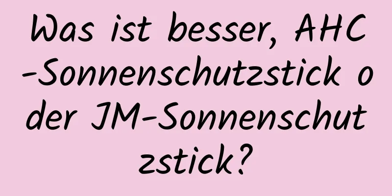 Was ist besser, AHC-Sonnenschutzstick oder JM-Sonnenschutzstick?