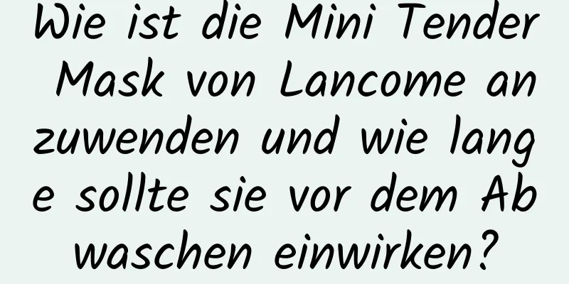 Wie ist die Mini Tender Mask von Lancome anzuwenden und wie lange sollte sie vor dem Abwaschen einwirken?