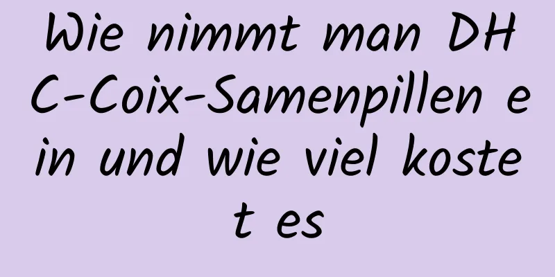 Wie nimmt man DHC-Coix-Samenpillen ein und wie viel kostet es